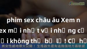phim sex châu âu Xem ngay phim sex mới nhất với những cảnh nóng hổi không thể bỏ lỡ! Cơ hội tận hưởng những khoảnh khắc đầy kích thích ngay hôm nay!