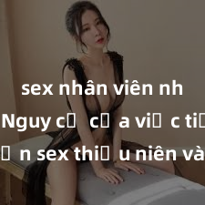 sex nhân viên nhà hàng Nguy cơ của việc tiếp cận sex thiếu niên và cách phòng ngừa trong xã hội hiện đại