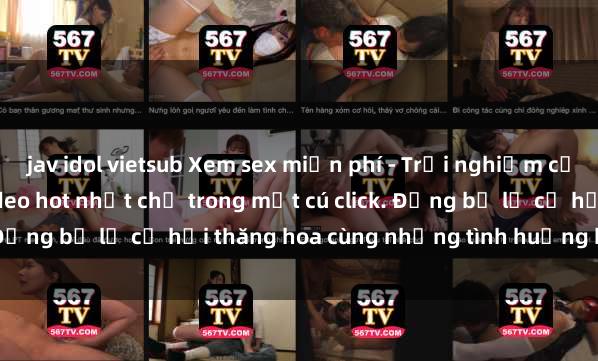 jav idol vietsub Xem sex miễn phí - Trải nghiệm cực khoái với hàng ngàn video hot nhất chỉ trong một cú click. Đừng bỏ lỡ cơ hội thăng hoa cùng những tình huống kích thích!