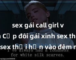 sex gái call girl việt nam Cặp đôi gái xinh sex thổi hồn vào đêm muộn