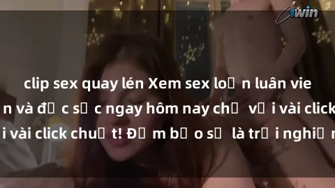 clip sex quay lén Xem sex loạn luân vietsub cực kỳ hấp dẫn và đặc sắc ngay hôm nay chỉ với vài click chuột! Đảm bảo sẽ là trải nghiệm tuyệt vời!