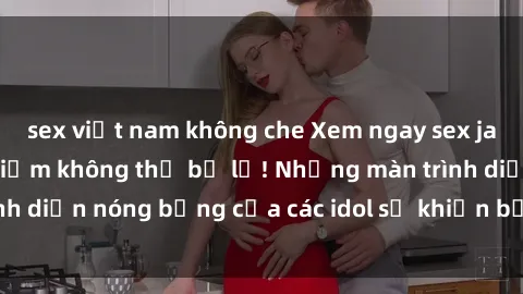 sex việt nam không che Xem ngay sex jav idol HD - trải nghiệm không thể bỏ lỡ! Những màn trình diễn nóng bỏng của các idol sẽ khiến bạn phải mãn nhãn!