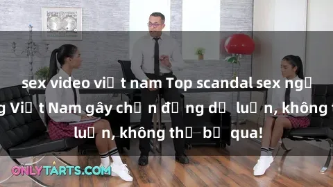 sex video việt nam Top scandal sex người nổi tiếng Việt Nam gây chấn động dư luận, không thể bỏ qua!
