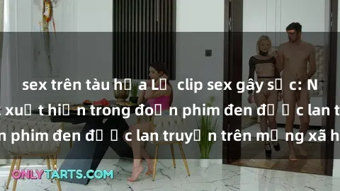 sex trên tàu hỏa Lộ clip sex gây sốc: Nghi án ngôi sao Vbiz xuất hiện trong đoạn phim đen được lan truyền trên mạng xã hội