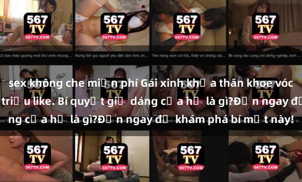 sex không che miễn phí Gái xinh khỏa thân khoe vóc dáng gợi cảm, thu hút triệu like. Bí quyết giữ dáng của họ là gì?Đến ngay để khám phá bí mật này!