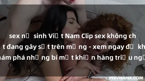 sex nữ sinh Việt Nam Clip sex không che mới nhất hot nhất đang gây sốt trên mạng - xem ngay để khám phá những bí mật khiến hàng triệu người không thể rời mắt!