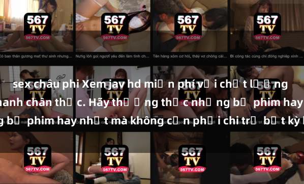 sex châu phi Xem jav hd miễn phí với chất lượng hình ảnh sắc nét và âm thanh chân thực. Hãy thưởng thức những bộ phim hay nhất mà không cần phải chi trả bất kỳ khoản phí nào.