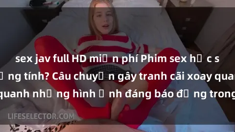 sex jav full HD miễn phí Phim sex học sinh: Thực hư hay đồng tính? Câu chuyện gây tranh cãi xoay quanh những hình ảnh đáng báo động trong giới trẻ hiện nay