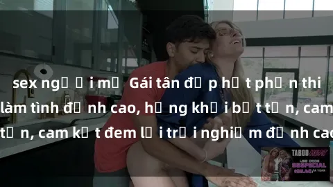 sex người mỹ Gái tân đẹp hết phần thiên hạ, sẵn sàng làm tình đỉnh cao, hứng khởi bất tận, cam kết đem lại trải nghiệm đỉnh cao cho quý ông