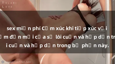 sex miễn phí Cảm xúc khi tiếp xúc với sex gái Bắc Âu: Điểm đến mới của sự lôi cuốn và hấp dẫn trong bộ phận này.