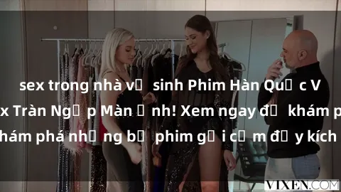 sex trong nhà vệ sinh Phim Hàn Quốc Vietsub - Cơn Lốc Sex Tràn Ngập Màn Ảnh! Xem ngay để khám phá những bộ phim gợi cảm đầy kích thích và cuốn hút.