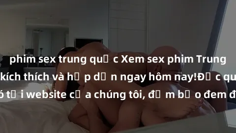 phim sex trung quốc Xem sex phim Trung Quốc vietsub đầy kích thích và hấp dẫn ngay hôm nay!Độc quyền chỉ có tại website của chúng tôi, đảm bảo đem đến trải nghiệm mới lạ và thú vị.
