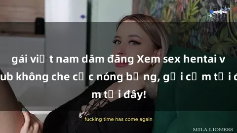 gái việt nam dâm đãng Xem sex hentai vietsub không che cực nóng bỏng, gợi cảm tại đây!