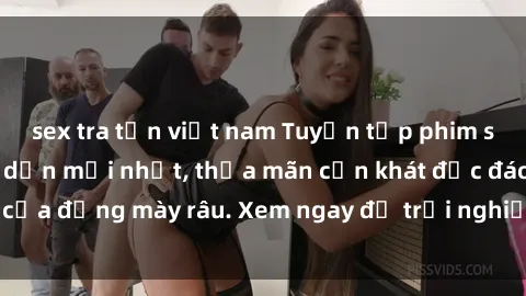sex tra tấn việt nam Tuyển tập phim sex Mỹ Vietsub hấp dẫn mới nhất, thỏa mãn cơn khát độc đáo của đấng mày râu. Xem ngay để trải nghiệm cảm giác mãnh liệt.