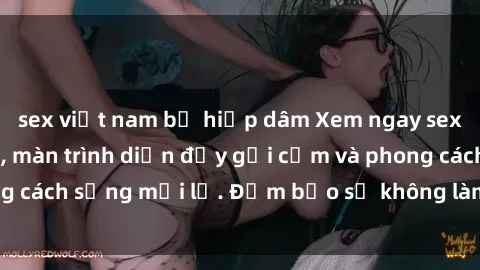 sex việt nam bị hiếp dâm Xem ngay sex Việt Nam full HD, màn trình diễn đầy gợi cảm và phong cách sống mới lạ. Đảm bảo sẽ không làm bạn thất vọng!