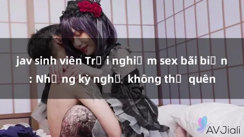 jav sinh viên Trải nghiệm sex bãi biển: Những kỳ nghỉ không thể quên
