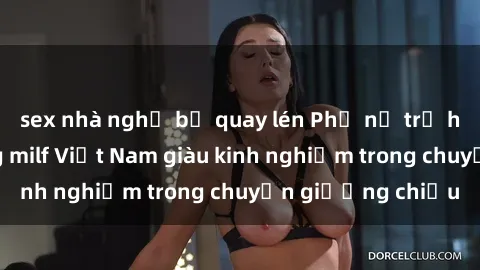 sex nhà nghỉ bị quay lén Phụ nữ trẻ học hỏi từ những milf Việt Nam giàu kinh nghiệm trong chuyện giường chiếu