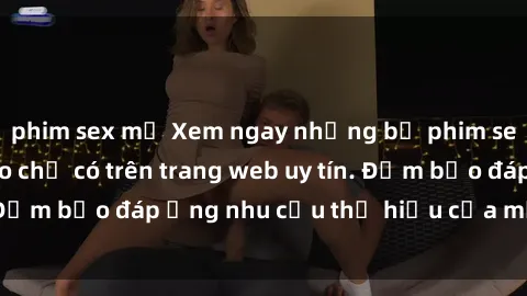 phim sex mỹ Xem ngay những bộ phim sex jav hd đỉnh cao chỉ có trên trang web uy tín. Đảm bảo đáp ứng nhu cầu thị hiếu của mọi người.