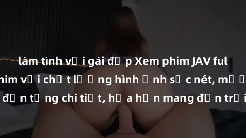 làm tình với gái đẹp Xem phim JAV full HD - Những bộ phim với chất lượng hình ảnh sắc nét, mượt mà đến từng chi tiết, hứa hẹn mang đến trải nghiệm sống động nhất.