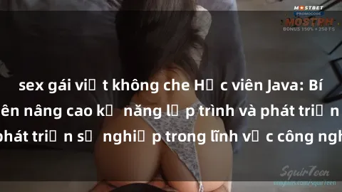 sex gái việt không che Học viên Java: Bí quyết giúp sinh viên nâng cao kỹ năng lập trình và phát triển sự nghiệp trong lĩnh vực công nghệ thông tin.