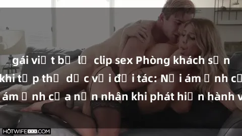 gái việt bị lộ clip sex Phòng khách sạn bị quay lén trong khi tập thể dục với đối tác: Nỗi ám ảnh của nạn nhân khi phát hiện hành vi xấu xa này