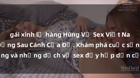 gái xinh lộ hàng Hùng Vỹ Sex Việt Nam: Những Bí Mật Đằng Sau Cánh Cửa Đỏ. Khám phá cuộc sống và những dịch vụ sex đầy hấp dẫn của người Việt Nam.