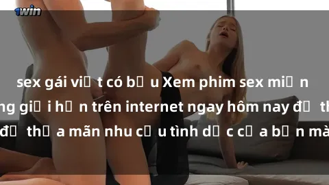 sex gái việt có bầu Xem phim sex miễn phí hoàn toàn không giới hạn trên internet ngay hôm nay để thỏa mãn nhu cầu tình dục của bạn mà không tốn chi phí.