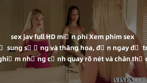 sex jav full HD miễn phí Xem phim sex HD: Đỉnh cao của sự sung sướng và thăng hoa, đến ngay để trải nghiệm những cảnh quay rõ nét và chân thực nhất. Hãy cùng khám phá!
