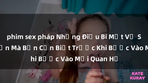 phim sex pháp Những Điều Bí Mật Về Sex Người Lớn Mà Bạn Cần Biết Trước Khi Bước Vào Mối Quan Hệ