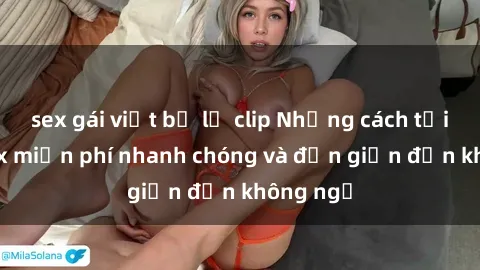 sex gái việt bị lộ clip Những cách tải phim sex miễn phí nhanh chóng và đơn giản đến không ngờ