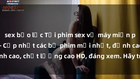 sex bạo lực Tải phim sex về máy miễn phí và nhanh chóng - Cập nhật các bộ phim mới nhất, đỉnh cao, chất lượng cao HD, đáng xem. Hãy trải nghiệm ngay!