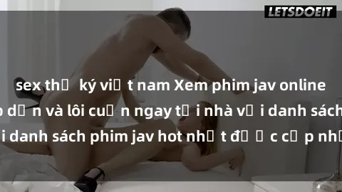 sex thư ký việt nam Xem phim jav online: trải nghiệm hấp dẫn và lôi cuốn ngay tại nhà với danh sách phim jav hot nhất được cập nhật liên tục.