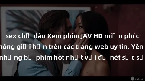 sex chị dâu Xem phim JAV HD miễn phí chất lượng cao, không giới hạn trên các trang web uy tín. Yên tâm tận hưởng những bộ phim hot nhất với độ nét sắc sảo, đẹp mắt ngay tại nhà. Hãy trải nghiệm ngay!