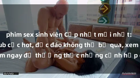 phim sex sinh viên Cập nhật mới nhất: Top phim JAV Vietsub cực hot, độc đáo không thể bỏ qua, xem ngay để thưởng thức những cảnh hấp dẫn và đầy kích thích!