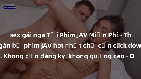 sex gái nga Tải Phim JAV Miễn Phí - Thưởng thức hàng ngàn bộ phim JAV hot nhất chỉ cần click download. Không cần đăng ký, không quảng cáo - Dễ dàng tải về và xem online!