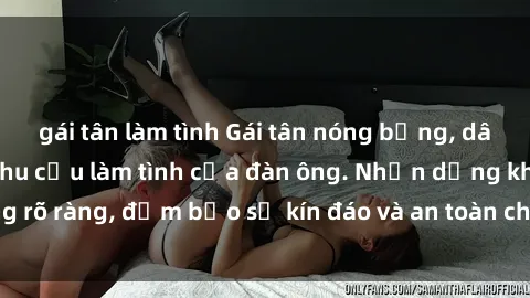 gái tân làm tình Gái tân nóng bỏng, dâm đãng thỏa mãn nhu cầu làm tình của đàn ông. Nhận dạng không rõ ràng, đảm bảo sự kín đáo và an toàn cho trải nghiệm tuyệt vời.