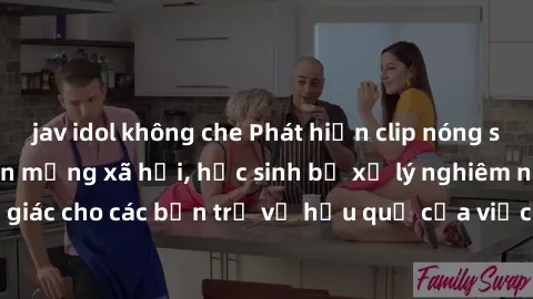 jav idol không che Phát hiện clip nóng sinh viên gây sốt trên mạng xã hội, học sinh bị xử lý nghiêm ngặt. Đây là cảnh giác cho các bạn trẻ về hậu quả của việc chia sẻ thông tin trái phép trên internet