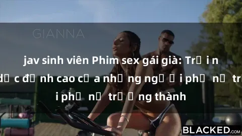 jav sinh viên Phim sex gái già: Trải nghiệm tình dục đỉnh cao của những người phụ nữ trưởng thành