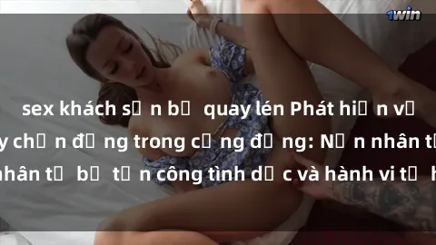 sex khách sạn bị quay lén Phát hiện vụ án bạo dâm sex gây chấn động trong cộng đồng: Nạn nhân tố bị tấn công tình dục và hành vi tệ hại được tiết lộ