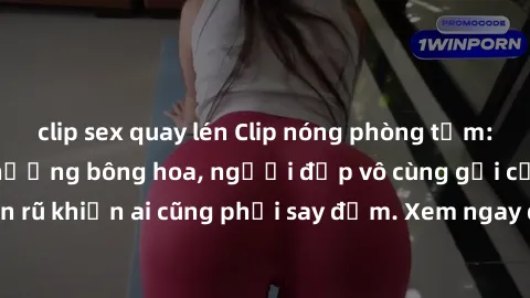 clip sex quay lén Clip nóng phòng tắm: Hít thở nồng nàn hương bông hoa, người đẹp vô cùng gợi cảm và quyến rũ khiến ai cũng phải say đắm. Xem ngay để trải nghiệm điều đặc biệt!