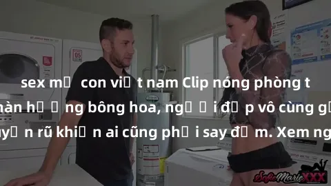 sex mẹ con việt nam Clip nóng phòng tắm: Hít thở nồng nàn hương bông hoa, người đẹp vô cùng gợi cảm và quyến rũ khiến ai cũng phải say đắm. Xem ngay để trải nghiệm điều đặc biệt!