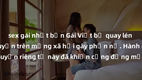 sex gái nhật bản Gái Việt bị quay lén khi tắm, clip lan truyền trên mạng xã hội gây phẫn nộ. Hành động vi phạm quyền riêng tư này đã khiến cộng đồng mạng bức xúc và đòi trừng phạt thật nghiêm khắc.