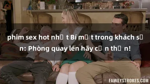 phim sex hot nhất Bí mật trong khách sạn: Phòng quay lén hãy cẩn thận!