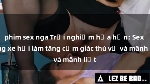 phim sex nga Trải nghiệm hứa hẹn: Sex trong xe hơi làm tăng cảm giác thú vị và mãnh liệt