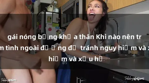 gái nóng bỏng khỏa thân Khi nào nên tránh làm tình ngoài đường để tránh nguy hiểm và xấu hổ