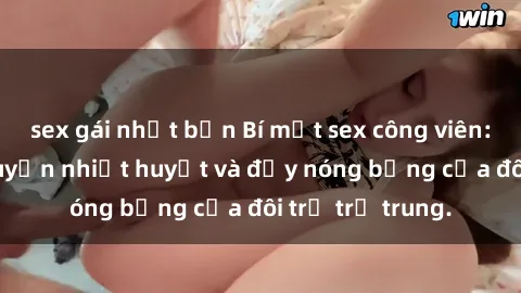 sex gái nhật bản Bí mật sex công viên: Những câu chuyện nhiệt huyết và đầy nóng bỏng của đôi trẻ trẻ trung.