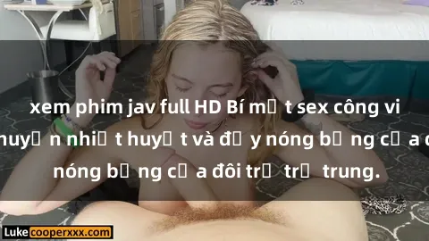 xem phim jav full HD Bí mật sex công viên: Những câu chuyện nhiệt huyết và đầy nóng bỏng của đôi trẻ trẻ trung.