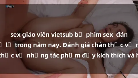 sex giáo viên vietsub bộ phim sex  đáng xem không thể bỏ lỡ trong năm nay. Đánh giá chân thực về những tác phẩm đầy kích thích và hấp dẫn này.