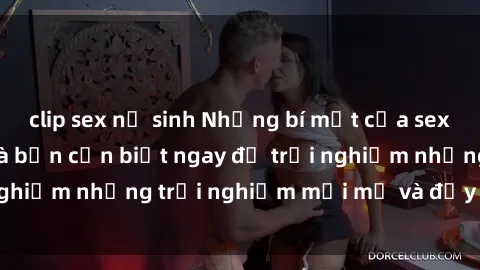 clip sex nữ sinh Những bí mật của sex nhóm không che mà bạn cần biết ngay để trải nghiệm những trải nghiệm mới mẻ và đầy kích thích.