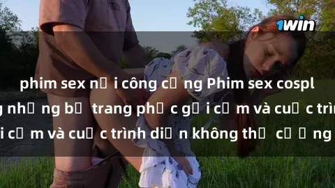 phim sex nơi công cộng Phim sex cosplay: Giấc mơ  cùng những bộ trang phục gợi cảm và cuộc trình diễn không thể cưỡng lại!
